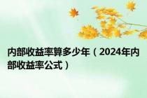 内部收益率算多少年（2024年内部收益率公式）