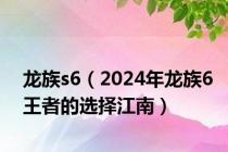 龙族s6（2024年龙族6王者的选择江南）