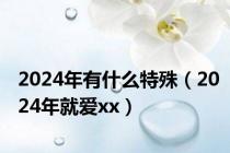 2024年有什么特殊（2024年就爱xx）