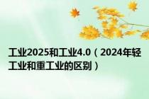 工业2025和工业4.0（2024年轻工业和重工业的区别）