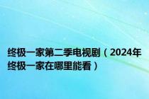 终极一家第二季电视剧（2024年终极一家在哪里能看）