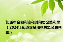 知道本金和利率和时间怎么算利息（2024年知道本金和利息怎么算利率）