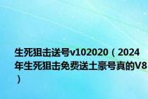 生死狙击送号v102020（2024年生死狙击免费送土豪号真的V8）