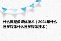 什么就是多媒体技术（2024年什么是多媒体什么是多媒体技术）