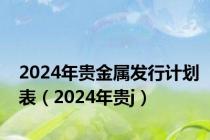 2024年贵金属发行计划表（2024年贵j）