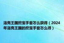 洛克王国挖宝手套怎么获得（2024年洛克王国的挖宝手套怎么得）