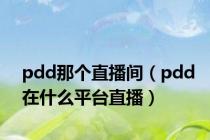 pdd那个直播间（pdd在什么平台直播）