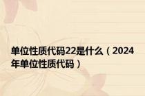 单位性质代码22是什么（2024年单位性质代码）