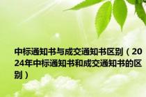 中标通知书与成交通知书区别（2024年中标通知书和成交通知书的区别）