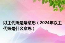 以工代赈是啥意思（2024年以工代赈是什么意思）