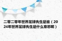 二零二零年世界足球先生是谁（2024年世界足球先生是什么意思呢）