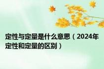 定性与定量是什么意思（2024年定性和定量的区别）