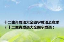 十二生肖成语大全四字成语及意思（十二生肖成语大全四字成语）