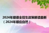 2024年顺德全招生政策解读最新（2024年顺应自然）