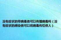 没有症状的带病毒者可以传播病毒吗（没有症状的感染者可以将病毒传给他人）