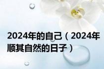 2024年的自己（2024年顺其自然的日子）