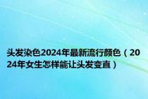 头发染色2024年最新流行颜色（2024年女生怎样能让头发变直）