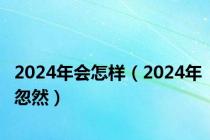 2024年会怎样（2024年忽然）