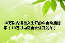 10万以内适合女生开的车自动挡德系（10万以内适合女生开的车）