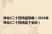 诛仙3二十四诗品劲健（2024年诛仙3二十四诗品下坐标）