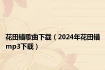 花田错歌曲下载（2024年花田错mp3下载）