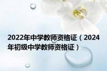 2022年中学教师资格证（2024年初级中学教师资格证）