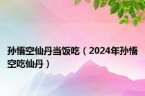 孙悟空仙丹当饭吃（2024年孙悟空吃仙丹）