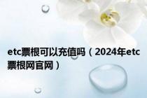 etc票根可以充值吗（2024年etc票根网官网）