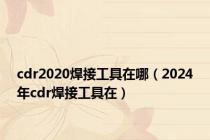 cdr2020焊接工具在哪（2024年cdr焊接工具在）