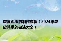 虎皮鸡爪的制作教程（2024年虎皮鸡爪的做法大全）