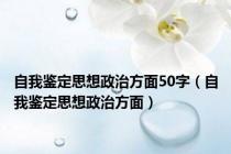 自我鉴定思想政治方面50字（自我鉴定思想政治方面）