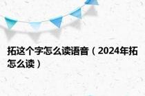 拓这个字怎么读语音（2024年拓怎么读）