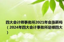 四大会计师事务所2021年会涨薪吗（2024年四大会计事务所是哪四大）