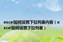 excel如何设置下拉列表内容（excel如何设置下拉列表）