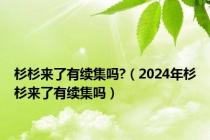 杉杉来了有续集吗?（2024年杉杉来了有续集吗）