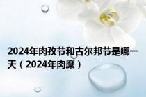 2024年肉孜节和古尔邦节是哪一天（2024年肉糜）