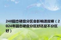 240固态硬盘分区会影响速度嘛（2024年固态硬盘分区好还是不分区好）