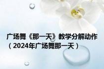 广场舞《那一天》教学分解动作（2024年广场舞那一天）