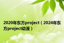 2020年东方project（2024年东方project动漫）