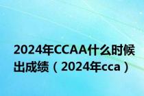 2024年CCAA什么时候出成绩（2024年cca）