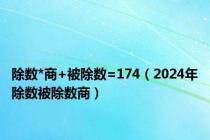 除数*商+被除数=174（2024年除数被除数商）