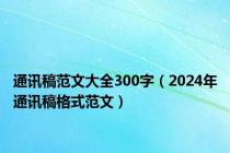 通讯稿范文大全300字（2024年通讯稿格式范文）