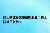 骑士队球员名单最新消息（骑士队球员名单）