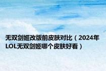 无双剑姬改版前皮肤对比（2024年LOL无双剑姬哪个皮肤好看）