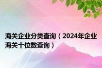 海关企业分类查询（2024年企业海关十位数查询）