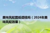 美味风蛇图纸值钱吗（2024年美味风蛇效果）