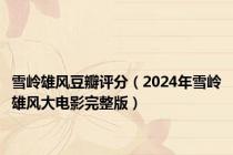 雪岭雄风豆瓣评分（2024年雪岭雄风大电影完整版）