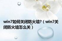 win7如何关闭防火墙?（win7关闭防火墙怎么关）