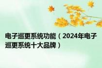 电子巡更系统功能（2024年电子巡更系统十大品牌）