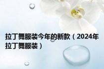 拉丁舞服装今年的新款（2024年拉丁舞服装）